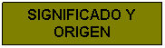 Cuadro de texto: SIGNIFICADO Y ORIGEN


